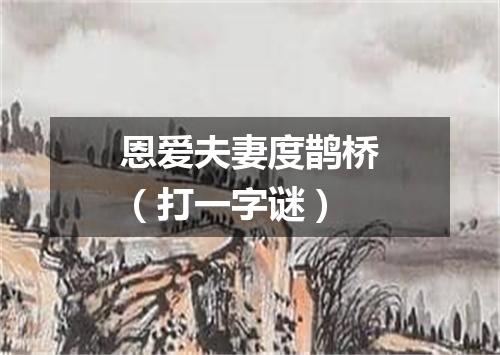 恩爱夫妻度鹊桥（打一字谜）