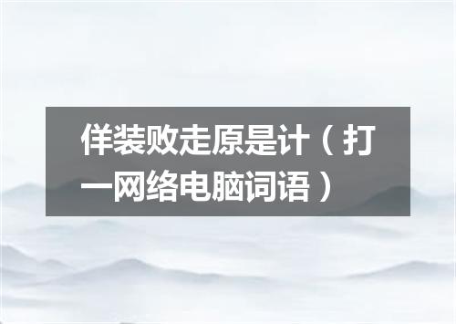 佯装败走原是计（打一网络电脑词语）