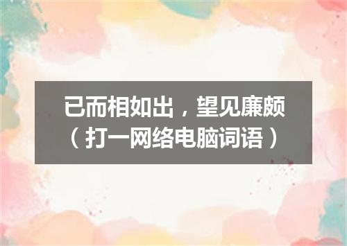 已而相如出，望见廉颇（打一网络电脑词语）