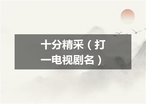 十分精采（打一电视剧名）