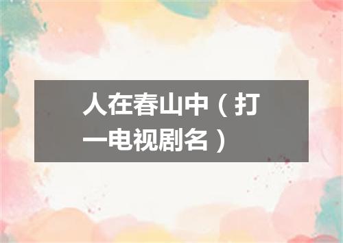 人在春山中（打一电视剧名）