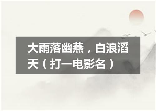 大雨落幽燕，白浪滔天（打一电影名）