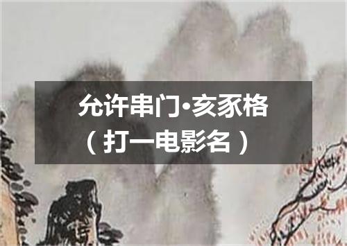 允许串门·亥豕格（打一电影名）