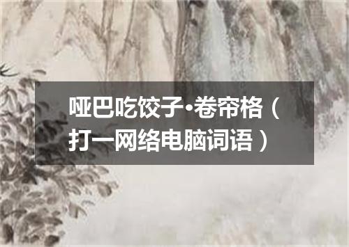 哑巴吃饺子·卷帘格（打一网络电脑词语）