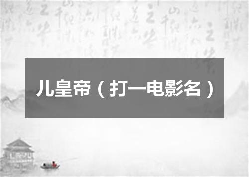儿皇帝（打一电影名）