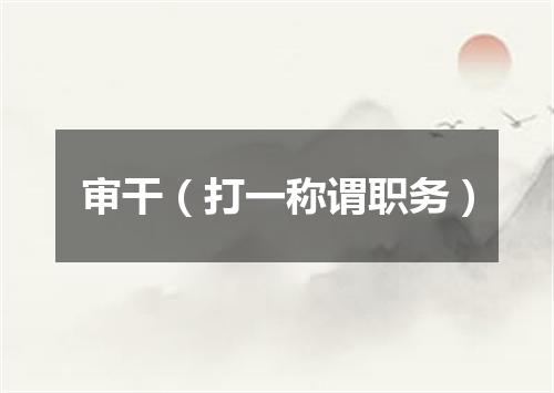 审干（打一称谓职务）