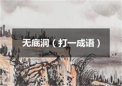 无底洞（打一成语）
