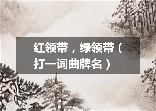 红领带，绿领带（打一词曲牌名）