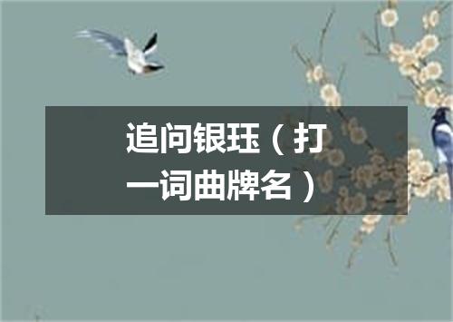 追问银珏（打一词曲牌名）