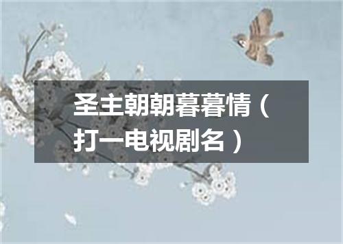 圣主朝朝暮暮情（打一电视剧名）