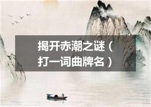 揭开赤潮之谜（打一词曲牌名）