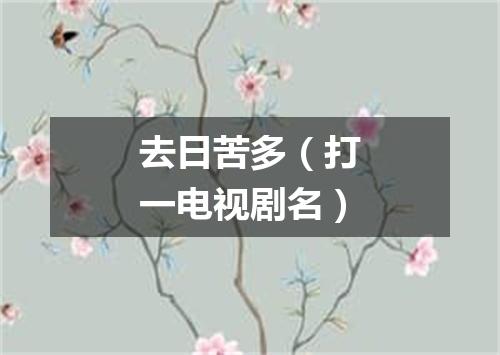 去日苦多（打一电视剧名）