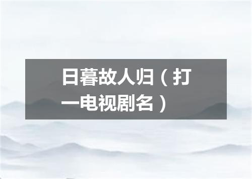 日暮故人归（打一电视剧名）