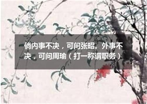 倘内事不决，可问张昭。外事不决，可问周瑜（打一称谓职务）