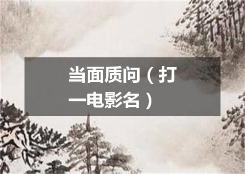 当面质问（打一电影名）