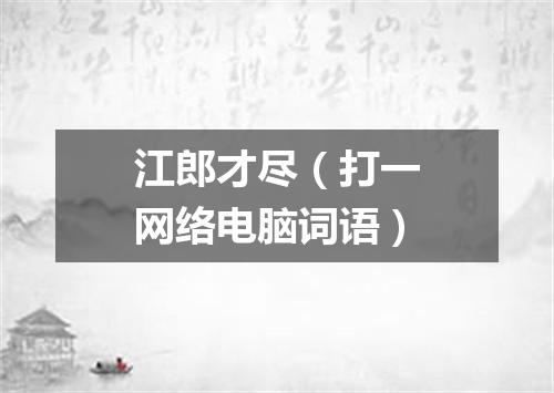 江郎才尽（打一网络电脑词语）