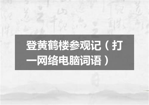 登黄鹤楼参观记（打一网络电脑词语）