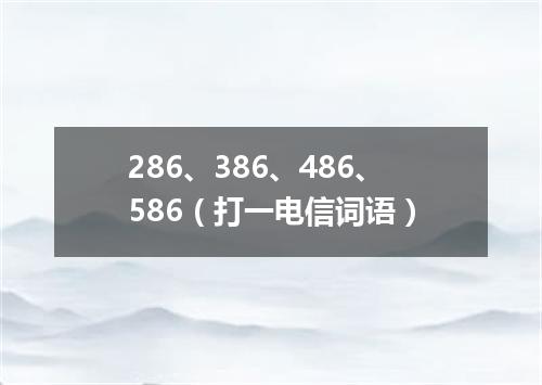 286、386、486、586（打一电信词语）