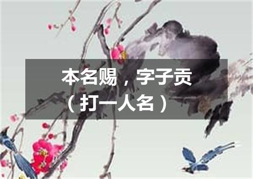 本名赐，字子贡（打一人名）