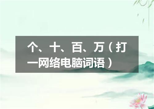 个、十、百、万（打一网络电脑词语）