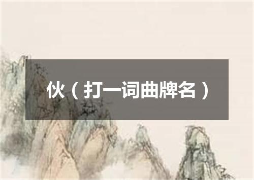 伙（打一词曲牌名）