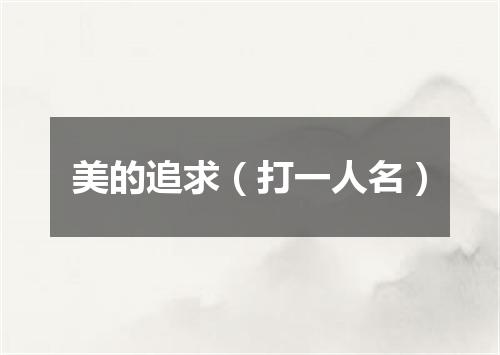 美的追求（打一人名）