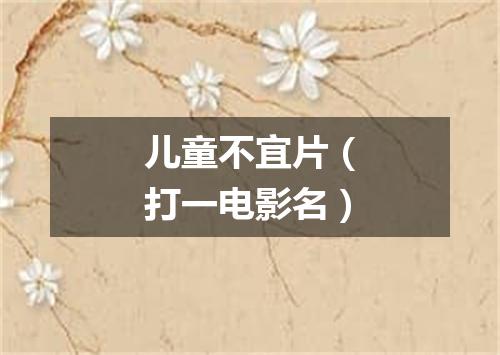 儿童不宜片（打一电影名）