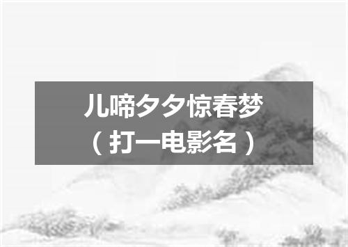 儿啼夕夕惊春梦（打一电影名）