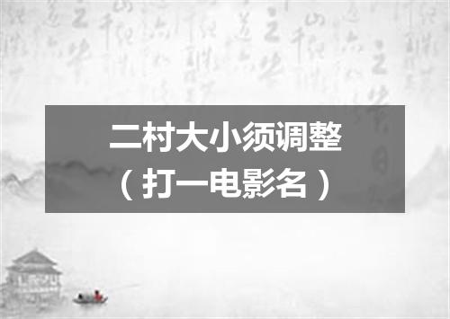 二村大小须调整（打一电影名）