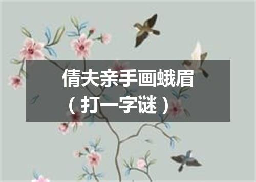 倩夫亲手画蛾眉（打一字谜）