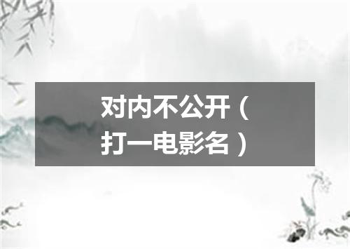 对内不公开（打一电影名）