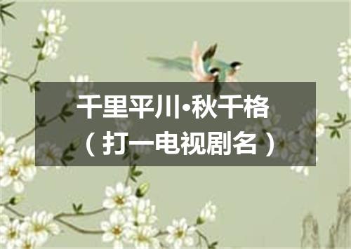 千里平川·秋千格（打一电视剧名）