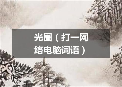 光圈（打一网络电脑词语）