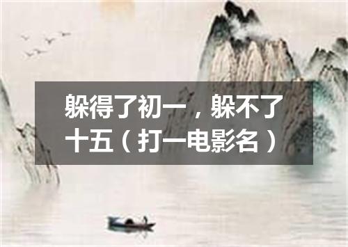 躲得了初一，躲不了十五（打一电影名）