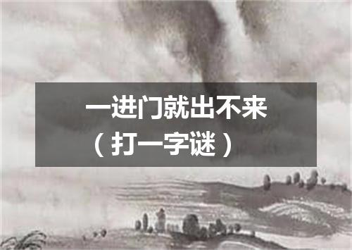 一进门就出不来（打一字谜）