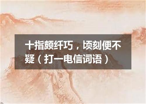 十指颇纤巧，顷刻便不疑（打一电信词语）