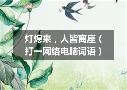 灯熄来，人皆离座（打一网络电脑词语）