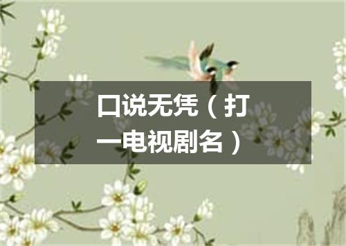口说无凭（打一电视剧名）