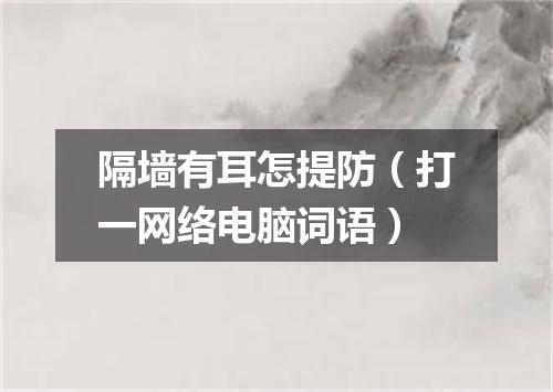 隔墙有耳怎提防（打一网络电脑词语）