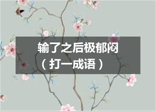 输了之后极郁闷（打一成语）