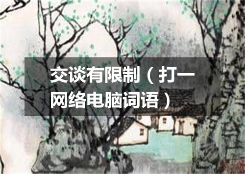 交谈有限制（打一网络电脑词语）
