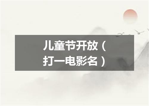 儿童节开放（打一电影名）