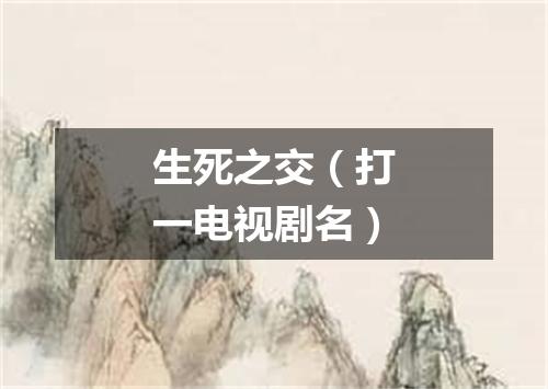 生死之交（打一电视剧名）