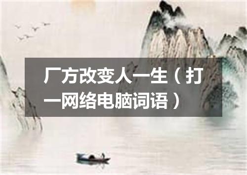 厂方改变人一生（打一网络电脑词语）