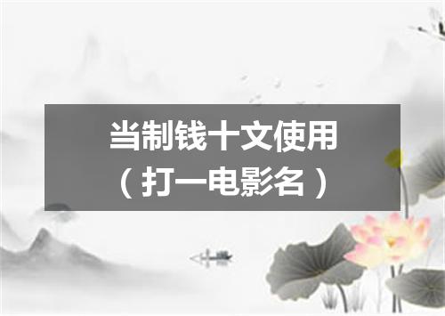 当制钱十文使用（打一电影名）