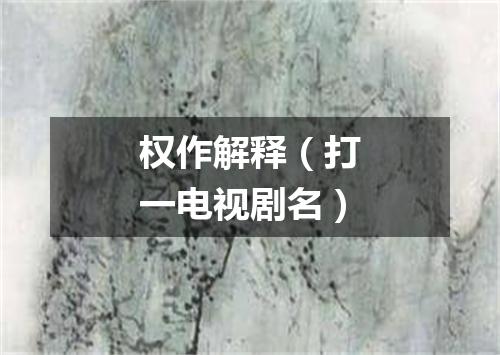 权作解释（打一电视剧名）