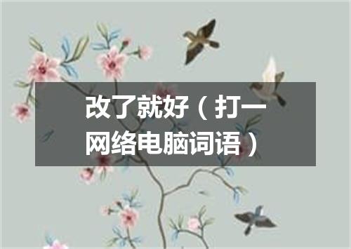 改了就好（打一网络电脑词语）