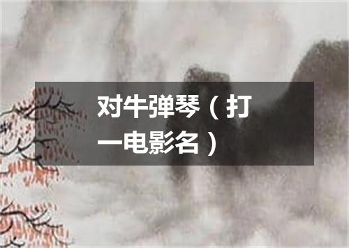 对牛弹琴（打一电影名）