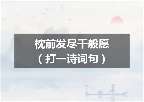 枕前发尽千般愿（打一诗词句）