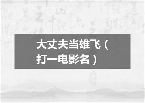 大丈夫当雄飞（打一电影名）